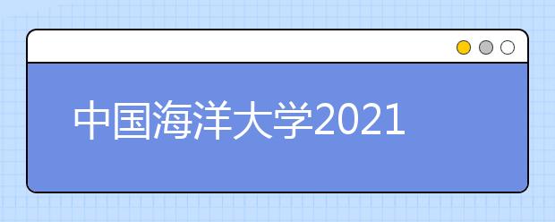 中国海洋大学2021年山东省综合评价招生简章发布