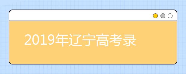 2019年遼寧高考錄取政策