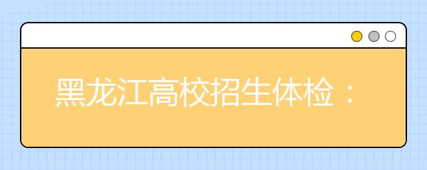 黑龍江高校招生體檢：4月初開始 4月24日結(jié)束