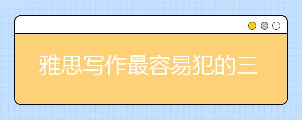 雅思寫作最容易犯的三類詞匯錯誤有哪些 名師帶你避“雷”