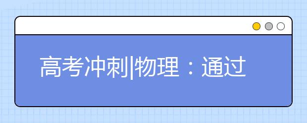 高考沖刺|物理：通過專項(xiàng)練習(xí)堵住失分“缺口”