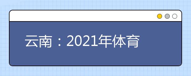 云南：2021年体育类专业统考分数段统计表
