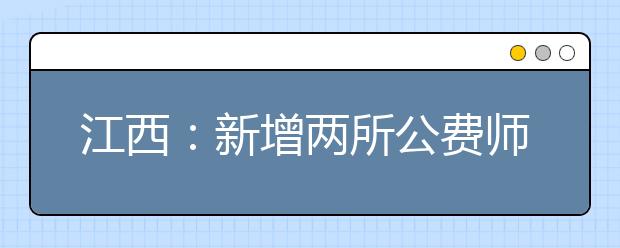 江西：新增两所公费师范生培养院校