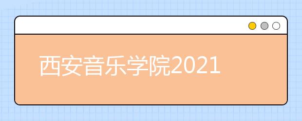 西安音樂學(xué)院2021年本科招生簡(jiǎn)章發(fā)布