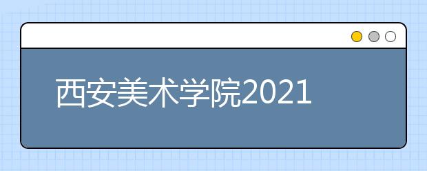 西安美術學院2021年本科?？夹畔⒐姘l(fā)布