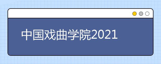 中国戏曲学院2021年本科招生简章发布！