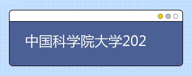 中国科学院大学2021年浙江省三位一体综合评价招生简章发布