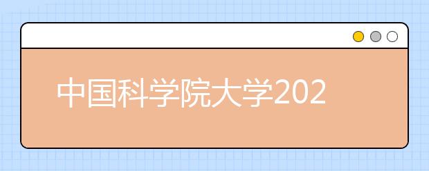 中国科学院大学2021年本科综合评价招生简章发布