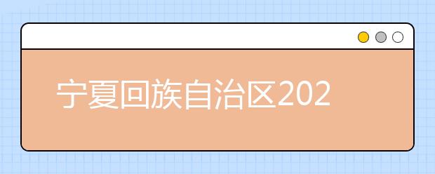 寧夏回族自治區(qū)2021年普通高等學校招生考生報名辦法公布