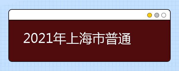 2021年上海市普通高校考试招生报名问答