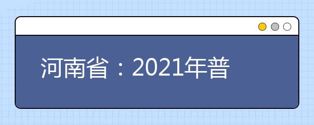 河南省：2021年普通高等学校填报志愿和录取工作规定