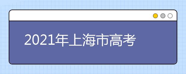 2021年上海市高考招生工作辦法通知發(fā)布