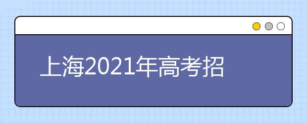 上海2021年高考招生工作辦法發(fā)布