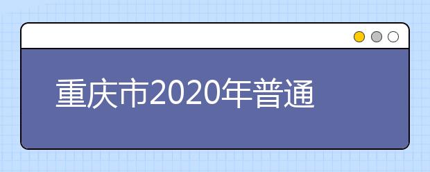 重慶市2020年普通高等學(xué)校招生工作實施辦法公布