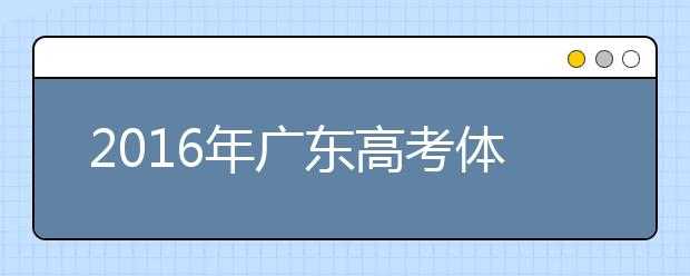 2019年廣東高考體檢3月20日-4月20日進(jìn)行