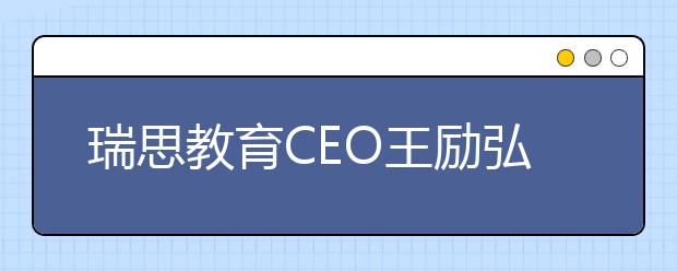 瑞思教育CEO王勵弘：全體系落地OMO 實(shí)現(xiàn)教學(xué)服務(wù)的“提質(zhì)增效”