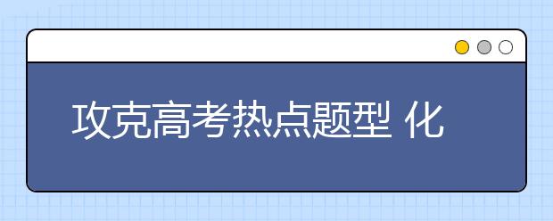 攻克高考热点题型 化学工艺流程题解题技巧点拨