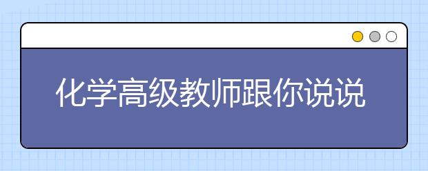 化學(xué)高級教師跟你說說備考“秘訣”