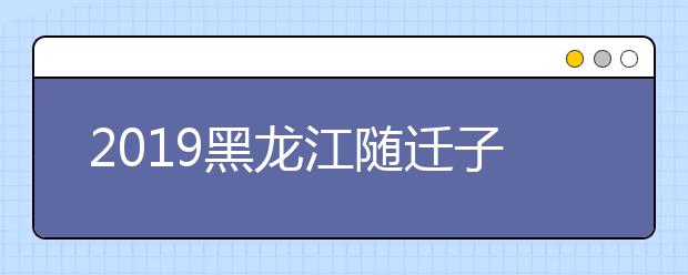 2019黑龙江随迁子女异地高考报名条件