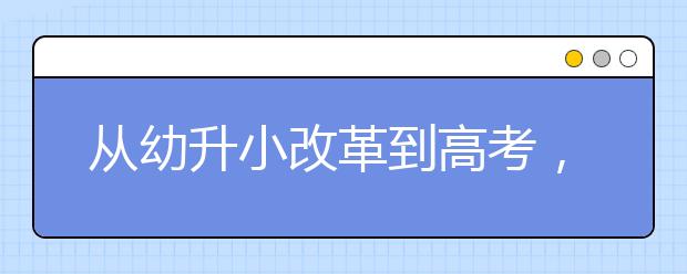 从幼升小改革到高考，全面解读教育部最新政策