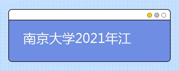 南京大学2021年江苏省综合评价招生简章发布