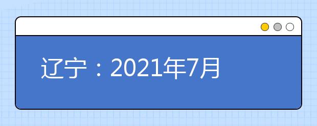 辽宁：2021年7月高中学业水平合格性考试报名将启