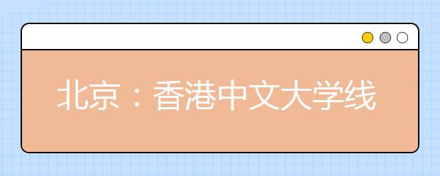 北京：香港中文大学线上招生说明会