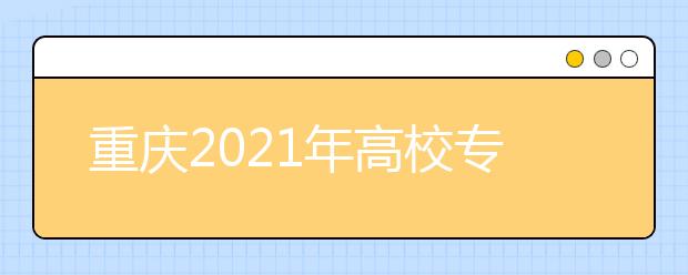 重庆2021年高校专项计划招生实施区域公布