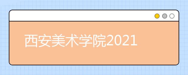 西安美術學院2021年本科?？夹畔⒐姘l(fā)布