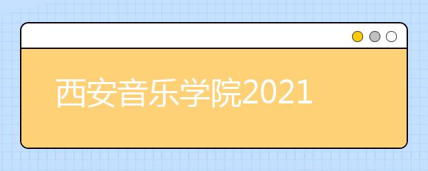 西安音樂學(xué)院2021年本科招生簡(jiǎn)章發(fā)布