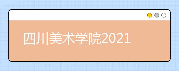 四川美術(shù)學(xué)院2021年本科招生簡(jiǎn)章發(fā)布