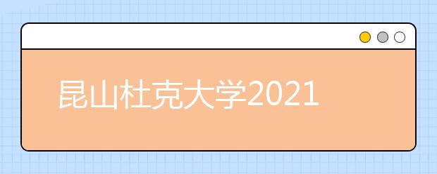 昆山杜克大学2021年本科招生简章（中国内地学生）