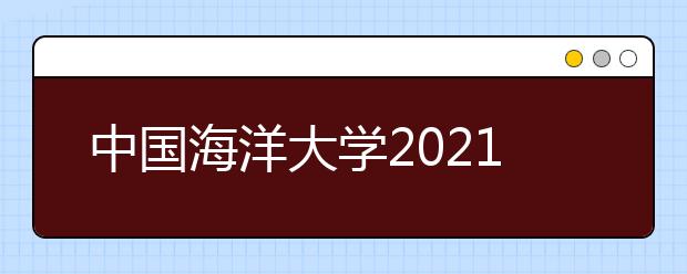 中国海洋大学2021年山东省综合评价招生简章发布