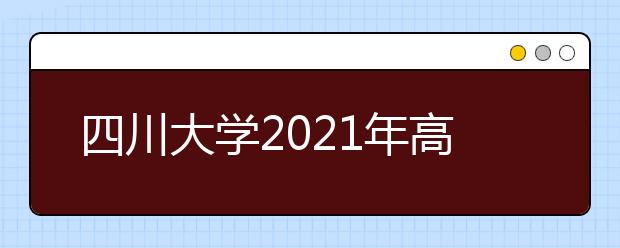 四川大学2021年高校专项计划（励志计划）招生简章发布