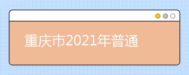 重慶市2021年普通高等學(xué)校招生工作實(shí)施辦法發(fā)布