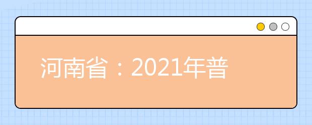 河南省：2021年普通高等学校填报志愿和录取工作规定