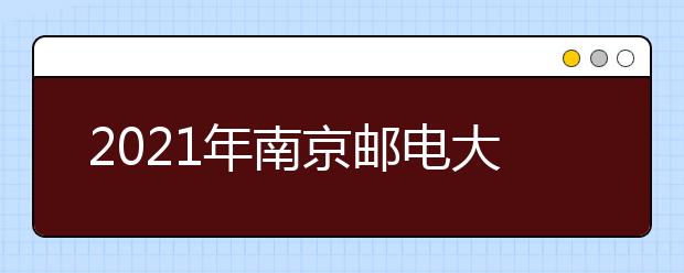 2021年南京邮电大学招生章程