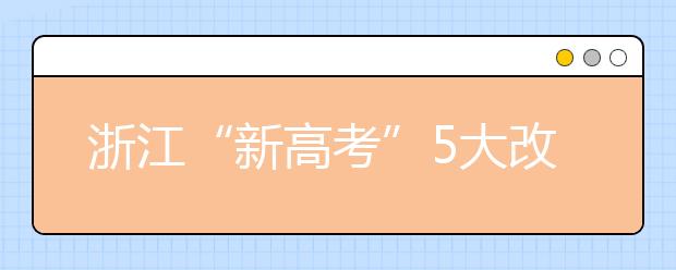 浙江“新高考”5大改變 掉檔風險降低 專業(yè)調劑成歷史