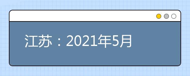 江苏：2021年5月17日对口单招网上志愿填报时间发布