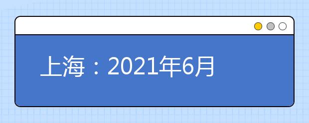 上海：2021年6月10日起查詢學(xué)考等級性考試成績