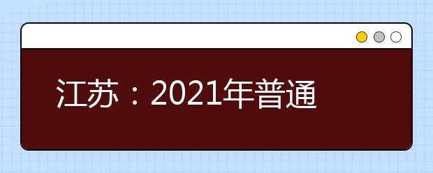 江蘇：2021年普通高校對口中等職業(yè)學校畢業(yè)生單獨招生文化統(tǒng)考即將開始