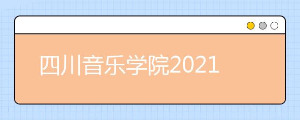 四川音乐学院2021年本科招生简介（四川考生）