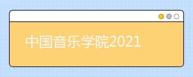 中國音樂學(xué)院2021年本科招生考試公告發(fā)布