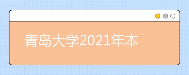 青島大學(xué)2021年本科綜合評價招生章程發(fā)布