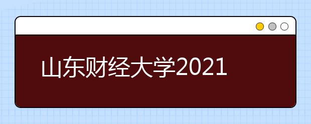 山東財(cái)經(jīng)大學(xué)2021年綜合評價(jià)招生章程發(fā)布