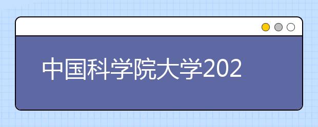 中国科学院大学2021年本科综合评价招生简章发布