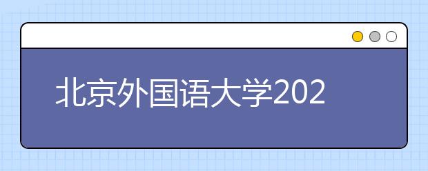 北京外国语大学2021年“一带一路”外语专业综合评价招生简章发布