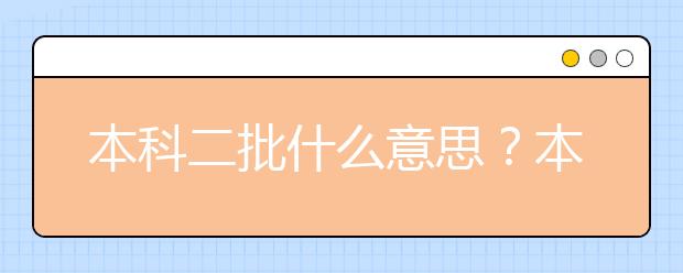 本科二批什么意思？本科二批是二本吗？