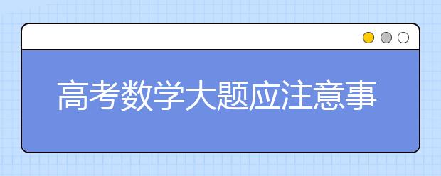 高考数学大题应注意事项