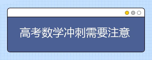 高考数学冲刺需要注意的几个要点